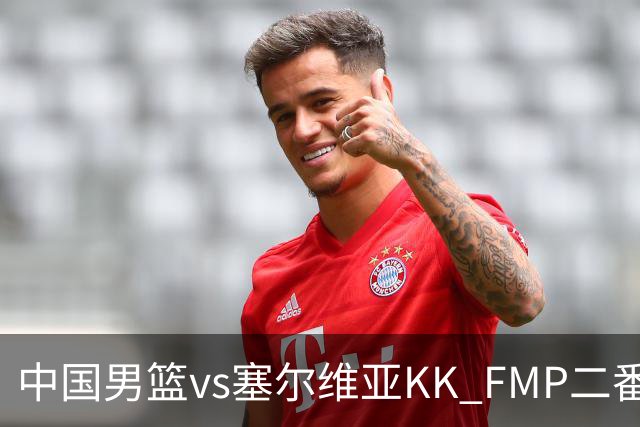 中国男篮vs塞尔维亚KK FMP二番战名单：徐昕庞峥麟领衔 杨曦皓在列