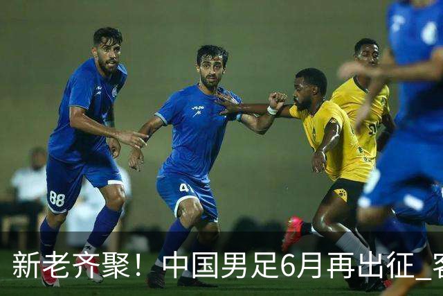 新老齐聚！中国男足6月再出征 客战新加坡主场对阵泰国