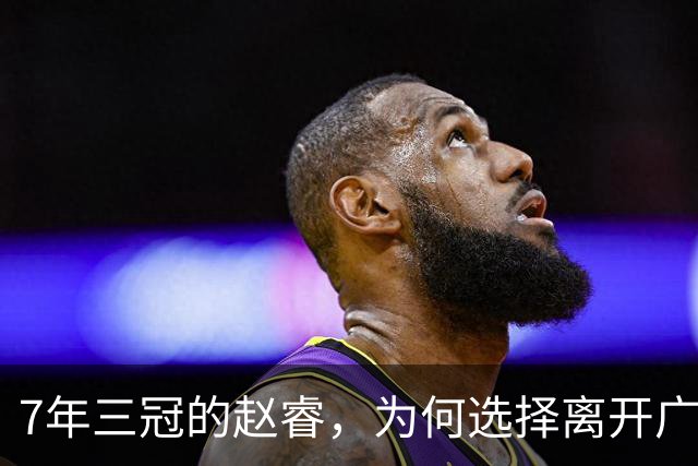 7年三冠的赵睿，为何选择离开广东男篮？深度解析他离队的三大关键原因