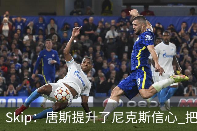 Skip：唐斯提升了尼克斯信心 把布伦森带到第四节去开启科比模式